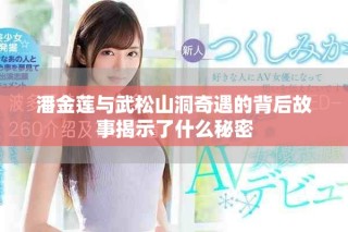 潘金蓮與武松山洞奇遇的背后故事揭示了什么秘密
