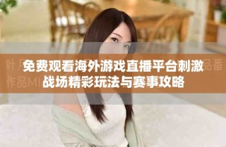 免費(fèi)觀看海外游戲直播平臺刺激戰(zhàn)場精彩玩法與賽事攻略