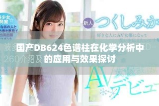 國(guó)產(chǎn)DB624色譜柱在化學(xué)分析中的應(yīng)用與效果探討