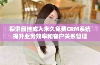 探索最佳成人永久免費CRM系統(tǒng)提升業(yè)務(wù)效率和客戶關(guān)系管理