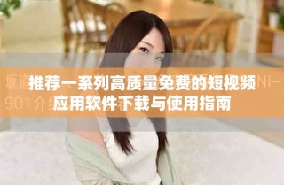 推薦一系列高質(zhì)量免費(fèi)的短視頻應(yīng)用軟件下載與使用指南