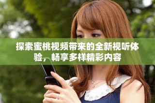 探索蜜桃視頻帶來的全新視聽體驗(yàn)，暢享多樣精彩內(nèi)容