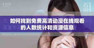 如何找到免費(fèi)高清動(dòng)漫在線觀看的人數(shù)統(tǒng)計(jì)和資源信息