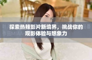 探索熱辣影片新境界，挑戰(zhàn)你的觀影體驗與想象力