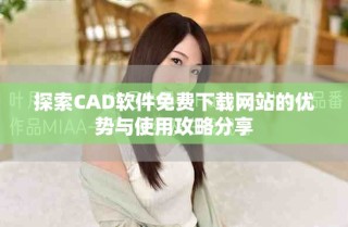 探索CAD軟件免費下載網(wǎng)站的優(yōu)勢與使用攻略分享