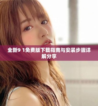 全新9 1免費(fèi)版下載指南與安裝步驟詳解分享