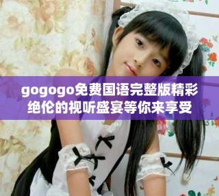 gogogo免費國語完整版精彩絕倫的視聽盛宴等你來享受