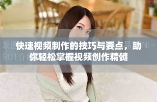 快速視頻制作的技巧與要點(diǎn)，助你輕松掌握視頻創(chuàng)作精髓