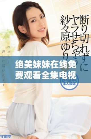 絕美妹妹在線免費觀看全集電視劇資源匯總與推薦