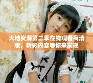 大地資源第二季在線觀看高清版，精彩內(nèi)容等你來發(fā)現(xiàn)