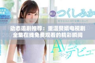 動(dòng)態(tài)追劇推薦：重溫贅婿電視劇全集在線免費(fèi)觀看的精彩瞬間