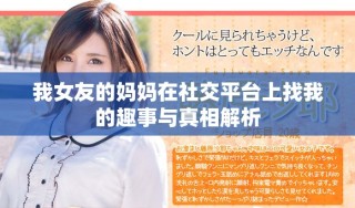 我女友的媽媽在社交平臺上找我的趣事與真相解析
