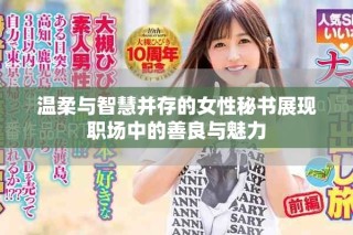 溫柔與智慧并存的女性秘書展現(xiàn)職場中的善良與魅力