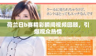 荷蘭日b賽精彩瞬間視頻回顧，引爆觀眾熱情