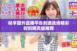 暢享國(guó)外直播平臺(tái)刺激戰(zhàn)場(chǎng)精彩時(shí)刻網(wǎng)頁(yè)版推薦