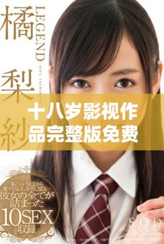 十八歲影視作品完整版免費觀看方式分享與推薦