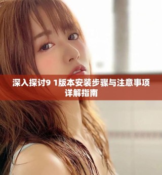 深入探討9 1版本安裝步驟與注意事項詳解指南