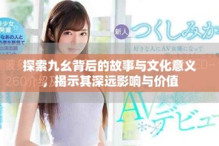 探索九幺背后的故事與文化意義，揭示其深遠(yuǎn)影響與價值
