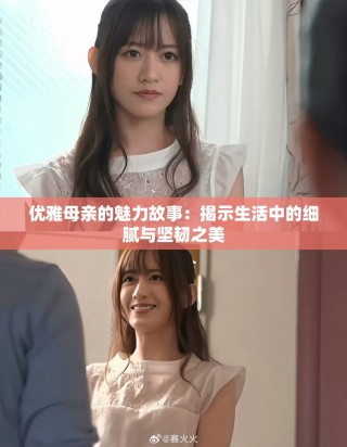 優(yōu)雅母親的魅力故事：揭示生活中的細(xì)膩與堅韌之美