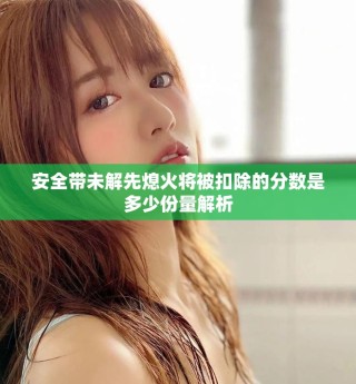 安全帶未解先熄火將被扣除的分?jǐn)?shù)是多少份量解析