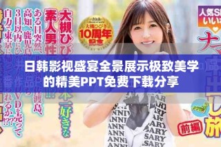 日韓影視盛宴全景展示極致美學(xué)的精美PPT免費下載分享