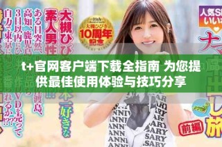 t+官網(wǎng)客戶端下載全指南 為您提供最佳使用體驗(yàn)與技巧分享