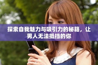 探索自我魅力與吸引力的秘籍，讓男人無法抵擋的你