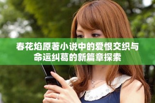 春花焰原著小說中的愛恨交織與命運(yùn)糾葛的新篇章探索