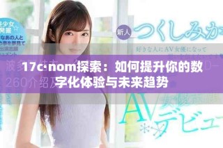 17c·nom探索：如何提升你的數(shù)字化體驗(yàn)與未來趨勢
