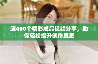 超400個(gè)精彩成品視頻分享，助你輕松提升創(chuàng)作靈感