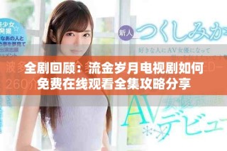 全劇回顧：流金歲月電視劇如何免費(fèi)在線觀看全集攻略分享