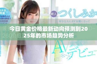 今日黃金價(jià)格最新動(dòng)向預(yù)測(cè)到2025年的市場(chǎng)趨勢(shì)分析