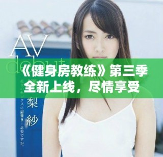 《健身房教練》第三季全新上線，盡情享受健身與成長的精彩旅程