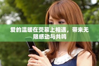 愛的溫暖在熒幕上相遇，帶來無限感動與共鳴