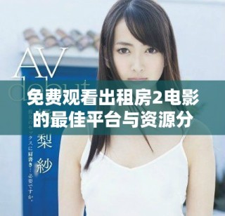 免費觀看出租房2電影的最佳平臺與資源分享指南