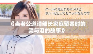《當(dāng)老公邀請(qǐng)部長(zhǎng)家庭聚餐時(shí)的笑與淚的故事》