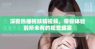 深夜熱播桃妖精視頻，帶你體驗前所未有的視覺盛宴
