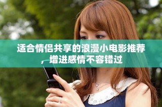 適合情侶共享的浪漫小電影推薦，增進(jìn)感情不容錯(cuò)過