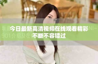 今日最新高清視頻在線觀看精彩不斷不容錯(cuò)過