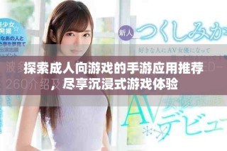 探索成人向游戲的手游應(yīng)用推薦，盡享沉浸式游戲體驗(yàn)