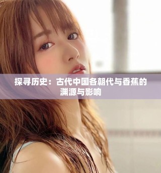 探尋歷史：古代中國各朝代與香蕉的淵源與影響