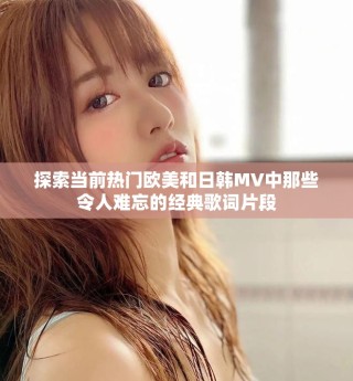 探索當(dāng)前熱門歐美和日韓MV中那些令人難忘的經(jīng)典歌詞片段