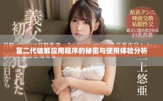 富二代破解應(yīng)用程序的秘密與使用體驗分析