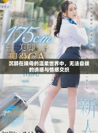 沉醉在姨母的溫柔世界中，無(wú)法自拔的誘惑與情感交織
