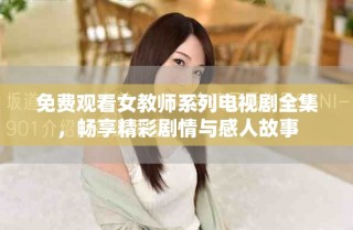 免費(fèi)觀看女教師系列電視劇全集，暢享精彩劇情與感人故事