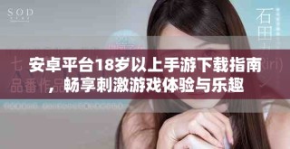 安卓平臺18歲以上手游下載指南，暢享刺激游戲體驗與樂趣