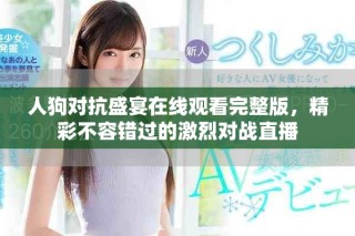 人狗對(duì)抗盛宴在線觀看完整版，精彩不容錯(cuò)過的激烈對(duì)戰(zhàn)直播