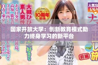 國家開放大學(xué)：創(chuàng)新教育模式助力終身學(xué)習(xí)的新平臺(tái)