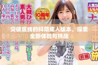 突破底線的抖陰成人版本，探索全新體驗與挑戰(zhàn)