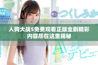 人狗大戰(zhàn)5免費(fèi)觀看正版全劇精彩內(nèi)容盡在這里揭秘